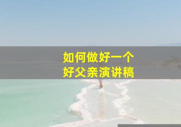 如何做好一个好父亲演讲稿