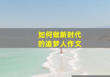 如何做新时代的追梦人作文