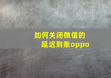 如何关闭微信的延迟到账oppo