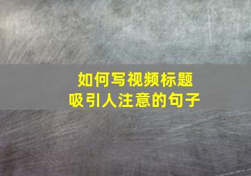 如何写视频标题吸引人注意的句子