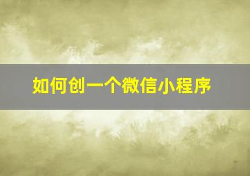 如何创一个微信小程序