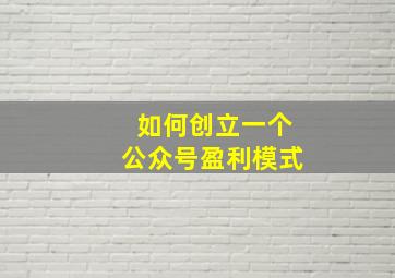 如何创立一个公众号盈利模式