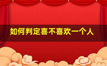 如何判定喜不喜欢一个人