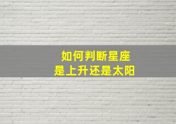 如何判断星座是上升还是太阳