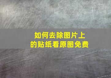 如何去除图片上的贴纸看原图免费