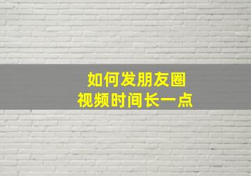 如何发朋友圈视频时间长一点