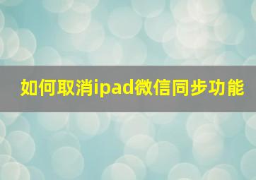 如何取消ipad微信同步功能