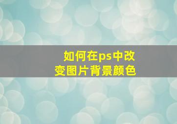 如何在ps中改变图片背景颜色