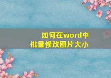 如何在word中批量修改图片大小