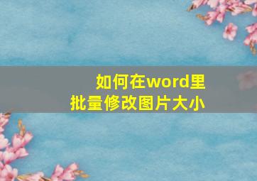 如何在word里批量修改图片大小