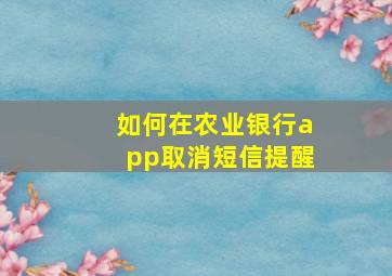 如何在农业银行app取消短信提醒