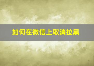 如何在微信上取消拉黑