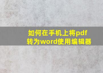 如何在手机上将pdf转为word使用编辑器