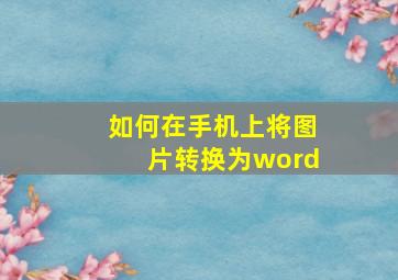 如何在手机上将图片转换为word