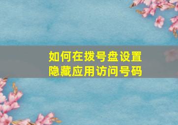 如何在拨号盘设置隐藏应用访问号码