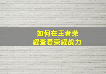 如何在王者荣耀查看荣耀战力