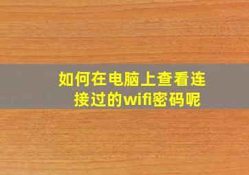 如何在电脑上查看连接过的wifi密码呢