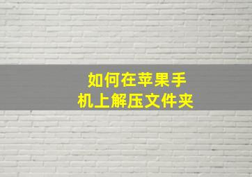 如何在苹果手机上解压文件夹