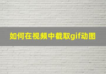 如何在视频中截取gif动图