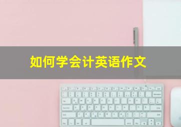 如何学会计英语作文