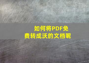 如何将PDF免费转成沃的文档呢