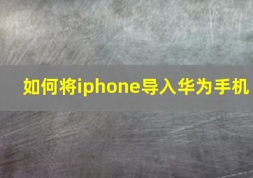 如何将iphone导入华为手机