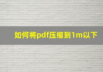 如何将pdf压缩到1m以下