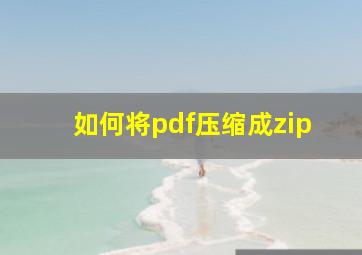 如何将pdf压缩成zip