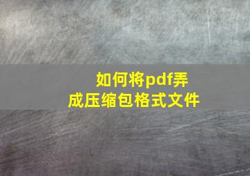 如何将pdf弄成压缩包格式文件