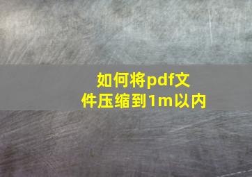 如何将pdf文件压缩到1m以内