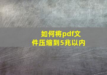 如何将pdf文件压缩到5兆以内