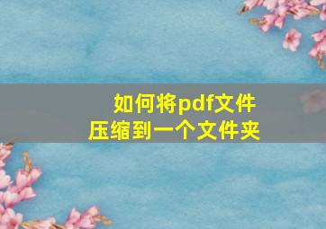 如何将pdf文件压缩到一个文件夹