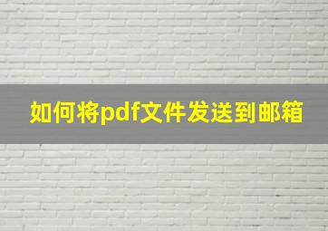 如何将pdf文件发送到邮箱