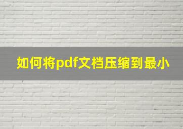 如何将pdf文档压缩到最小