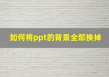 如何将ppt的背景全部换掉