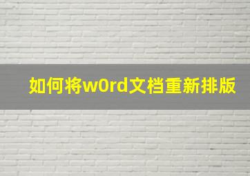 如何将w0rd文档重新排版