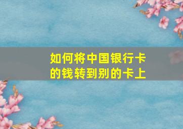 如何将中国银行卡的钱转到别的卡上