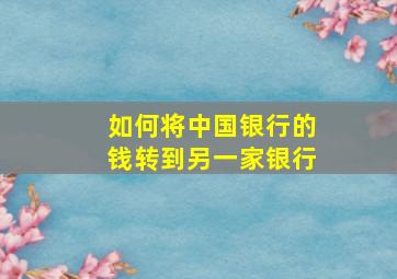 如何将中国银行的钱转到另一家银行