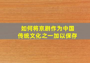 如何将京剧作为中国传统文化之一加以保存