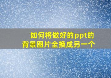 如何将做好的ppt的背景图片全换成另一个