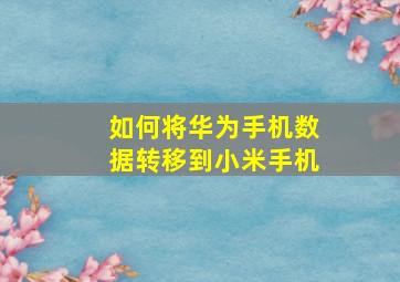 如何将华为手机数据转移到小米手机