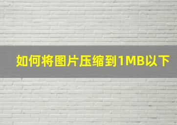 如何将图片压缩到1MB以下