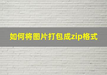 如何将图片打包成zip格式