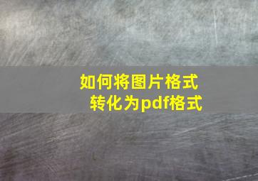 如何将图片格式转化为pdf格式