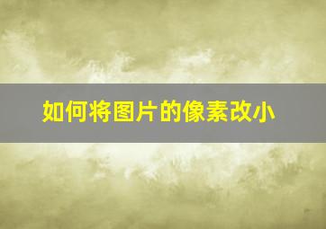 如何将图片的像素改小