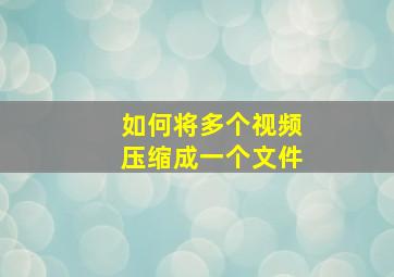 如何将多个视频压缩成一个文件