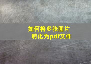 如何将多张图片转化为pdf文件