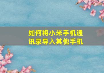 如何将小米手机通讯录导入其他手机