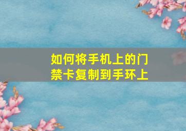 如何将手机上的门禁卡复制到手环上