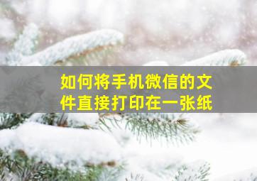 如何将手机微信的文件直接打印在一张纸